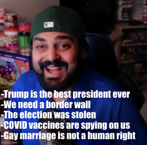 They removed the no politics rule so I can be PROBLEMATIC | -Trump is the best president ever
-We need a border wall
-The election was stolen
-COVID vaccines are spying on us
-Gay marriage is not a human right | made w/ Imgflip meme maker