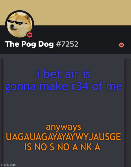 epic doggos epic discord temp | i bet air is gonna make r34 of me; anyways UAGAUAGAYAYAYWYJAUSGE IS NO S NO A NK A | image tagged in epic doggos epic discord temp | made w/ Imgflip meme maker