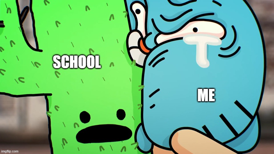 me | SCHOOL; ME | image tagged in the amazing world of gumball,tawog | made w/ Imgflip meme maker