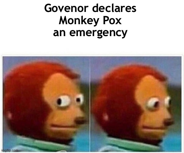 Monkey Puppet | Govenor declares 
Monkey Pox 
an emergency | image tagged in memes,monkey puppet | made w/ Imgflip meme maker