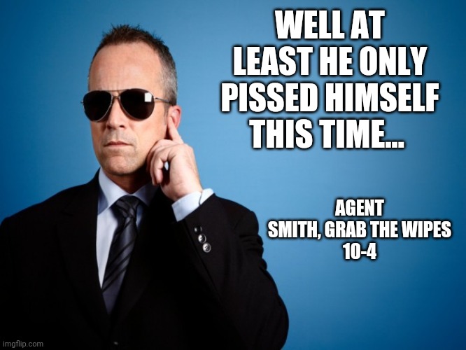 Secret Service | WELL AT LEAST HE ONLY PISSED HIMSELF THIS TIME... AGENT SMITH, GRAB THE WIPES

10-4 | image tagged in secret service | made w/ Imgflip meme maker