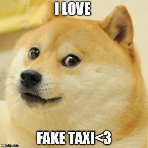 Doge | I LOVE  FAKE TAXI<3 | image tagged in memes,doge | made w/ Imgflip meme maker