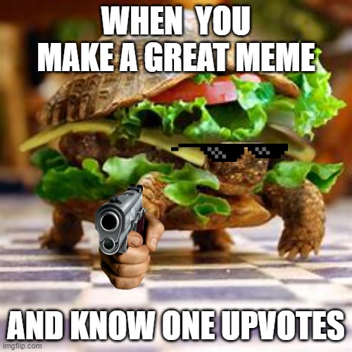 good memes deserve  upvotess | WHEN  YOU MAKE A GREAT MEME; AND KNOW ONE UPVOTES | image tagged in funny memes | made w/ Imgflip meme maker