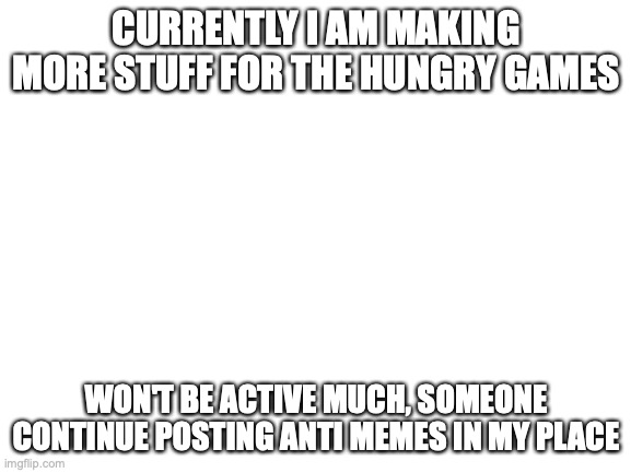 we need the politics rule back | CURRENTLY I AM MAKING MORE STUFF FOR THE HUNGRY GAMES; WON'T BE ACTIVE MUCH, SOMEONE CONTINUE POSTING ANTI MEMES IN MY PLACE | image tagged in blank white template | made w/ Imgflip meme maker