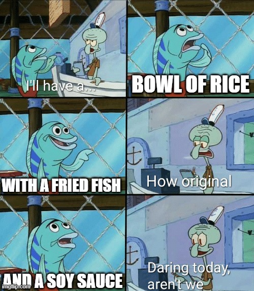 Seafood Retaurant In The Nutshell | BOWL OF RICE; WITH A FRIED FISH; AND A SOY SAUCE | image tagged in daring today aren't we squidward,seafood,restaurant | made w/ Imgflip meme maker