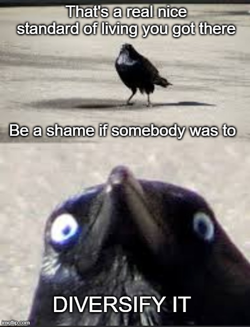 Stop oppressing me | That's a real nice standard of living you got there; Be a shame if somebody was to; DIVERSIFY IT | image tagged in it would be a shame bird | made w/ Imgflip meme maker