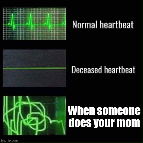 Heart beat meme | When someone does your mom | image tagged in heart beat meme | made w/ Imgflip meme maker