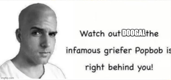 Popbob is right behind you | DOOGAL | image tagged in popbob is right behind you | made w/ Imgflip meme maker