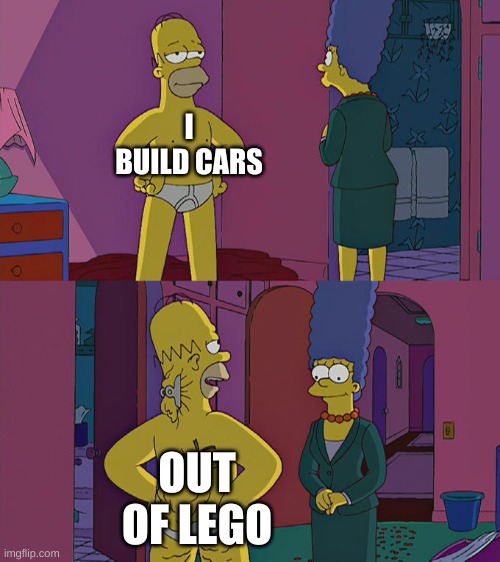 Homer Simpson's Back Fat | I BUILD CARS; OUT OF LEGO | image tagged in homer simpson's back fat,cars,lego,simpsons | made w/ Imgflip meme maker