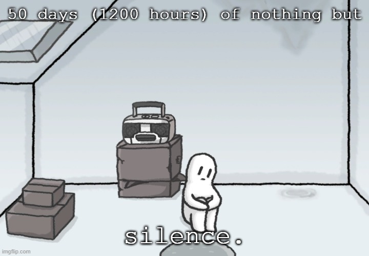 New template for depressed souls | 50 days (1200 hours) of nothing but silence. | image tagged in new template for depressed souls | made w/ Imgflip meme maker