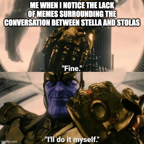 Fine I'll do it myself | ME WHEN I NOTICE THE LACK OF MEMES SURROUNDING THE CONVERSATION BETWEEN STELLA AND STOLAS | image tagged in fine i'll do it myself,helluva boss | made w/ Imgflip meme maker