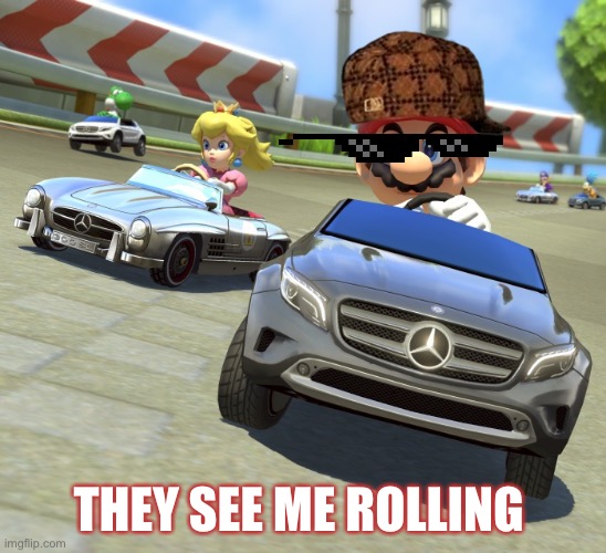 Mariokart Mercedes | THEY SEE ME ROLLING | image tagged in mariokart mercedes | made w/ Imgflip meme maker