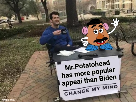 Change My Mind Meme | Mr.Potatohead has more popular appeai than Biden | image tagged in memes,change my mind | made w/ Imgflip meme maker