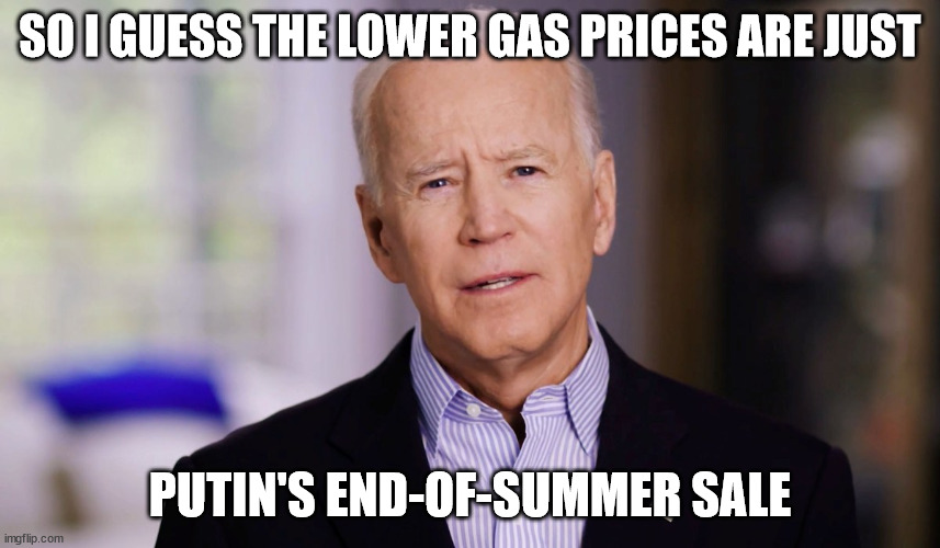 Joe Biden 2020 | SO I GUESS THE LOWER GAS PRICES ARE JUST PUTIN'S END-OF-SUMMER SALE | image tagged in joe biden 2020 | made w/ Imgflip meme maker