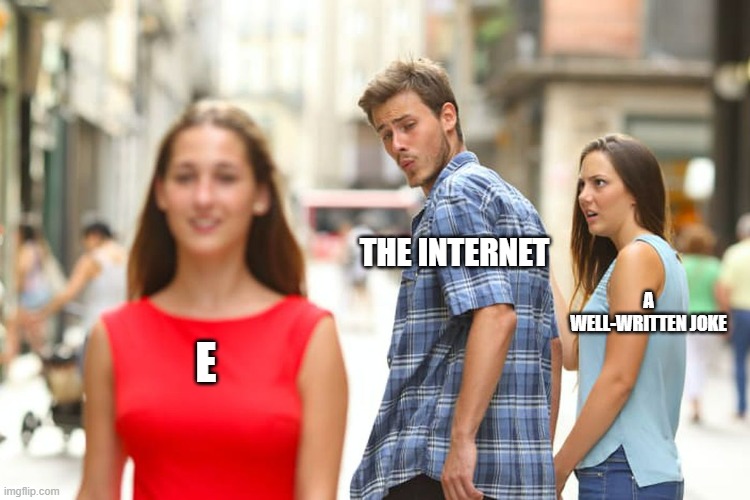 e | THE INTERNET; A WELL-WRITTEN JOKE; E | image tagged in memes,distracted boyfriend | made w/ Imgflip meme maker