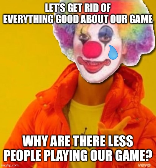 sudden clown drake applying make up | LET’S GET RID OF EVERYTHING GOOD ABOUT OUR GAME WHY ARE THERE LESS PEOPLE PLAYING OUR GAME? | image tagged in sudden clown drake applying make up | made w/ Imgflip meme maker