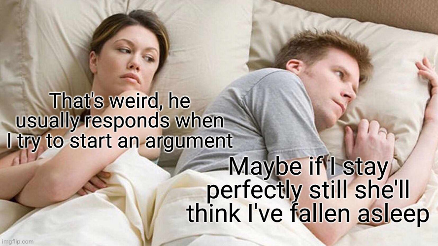 I Bet He's Thinking About Other Women Meme | That's weird, he usually responds when I try to start an argument; Maybe if I stay perfectly still she'll think I've fallen asleep | image tagged in memes,i bet he's thinking about other women | made w/ Imgflip meme maker