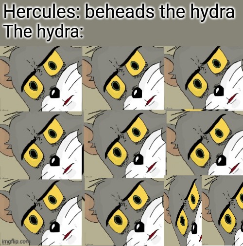  Hercules: beheads the hydra; The hydra: | image tagged in memes,unsettled tom | made w/ Imgflip meme maker