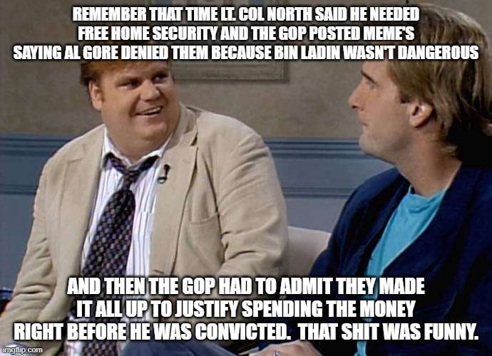 Congress | REMEMBER THAT TIME LT. COL NORTH SAID HE NEEDED FREE HOME SECURITY AND THE GOP POSTED MEME'S SAYING AL GORE DENIED THEM BECAUSE BIN LADIN WASN'T DANGEROUS; AND THEN THE GOP HAD TO ADMIT THEY MADE IT ALL UP TO JUSTIFY SPENDING THE MONEY RIGHT BEFORE HE WAS CONVICTED.  THAT SHIT WAS FUNNY. | image tagged in remember that time | made w/ Imgflip meme maker