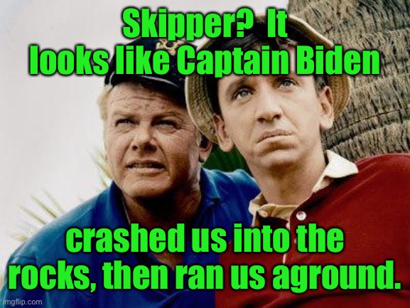 Gilligans Island | Skipper?  It looks like Captain Biden crashed us into the rocks, then ran us aground. | image tagged in gilligans island | made w/ Imgflip meme maker