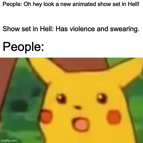 Surprised Pikachu Meme | People: Oh hey look a new animated show set in Hell! Show set in Hell: Has violence and swearing. People: | image tagged in memes,surprised pikachu,helluva boss | made w/ Imgflip meme maker