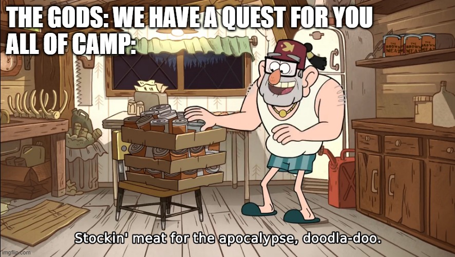PJO gruncle stan apocalypse meat |  THE GODS: WE HAVE A QUEST FOR YOU
ALL OF CAMP: | image tagged in gruncle stan apocalypse meat,pjo,gravity falls,riordanverse | made w/ Imgflip meme maker