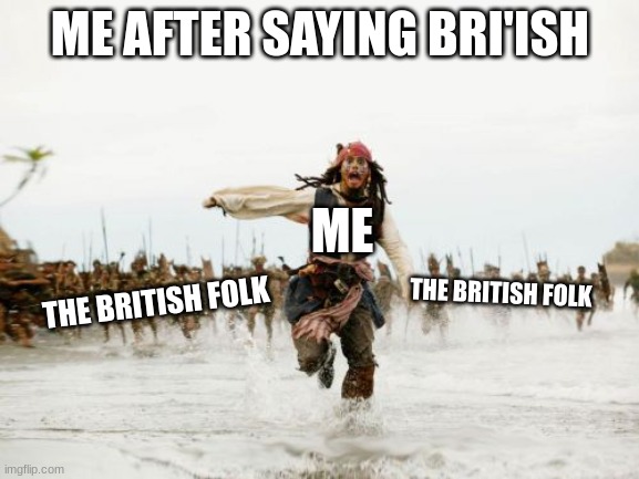 bri'ish | ME AFTER SAYING BRI'ISH; ME; THE BRITISH FOLK; THE BRITISH FOLK | image tagged in memes,jack sparrow being chased | made w/ Imgflip meme maker