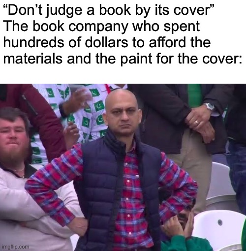Disappointed Man | “Don’t judge a book by its cover”
The book company who spent hundreds of dollars to afford the materials and the paint for the cover: | image tagged in disappointed man | made w/ Imgflip meme maker