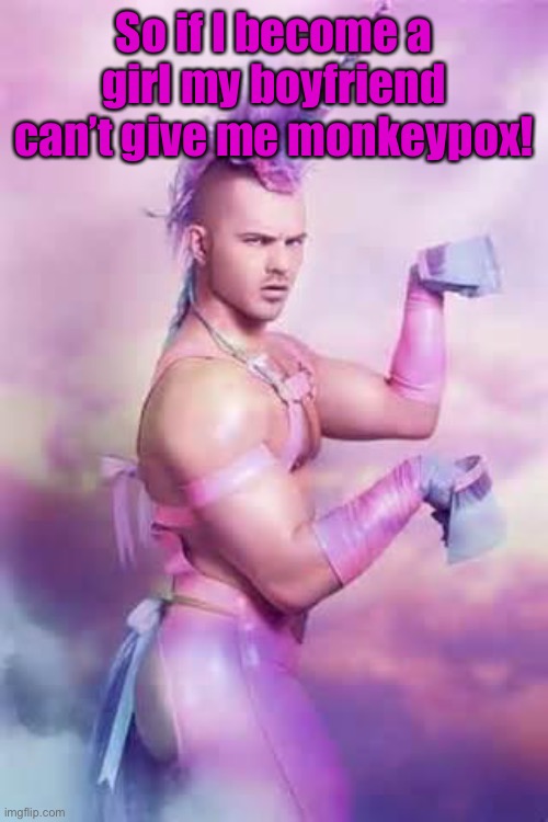 Gay Unicorn | So if I become a girl my boyfriend can’t give me monkeypox! | image tagged in gay unicorn | made w/ Imgflip meme maker