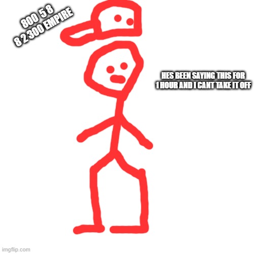 Blank Transparent Square | 800  5 8 8 2 300 EMPIRE; HES BEEN SAYING THIS FOR 1 HOUR AND I CANT TAKE IT OFF | image tagged in memes,blank transparent square | made w/ Imgflip meme maker