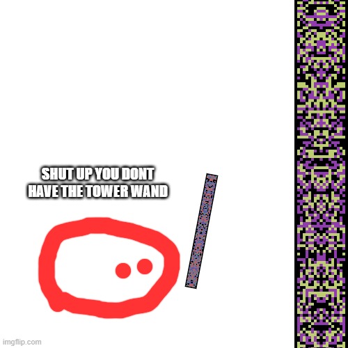 Blank Transparent Square Meme | SHUT UP YOU DONT HAVE THE TOWER WAND | image tagged in memes,blank transparent square | made w/ Imgflip meme maker