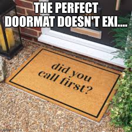 There is no doormat this perfect... | THE PERFECT DOORMAT DOESN'T EXI.... | image tagged in doormat,funny,funny memes,memes,fun,existence | made w/ Imgflip meme maker