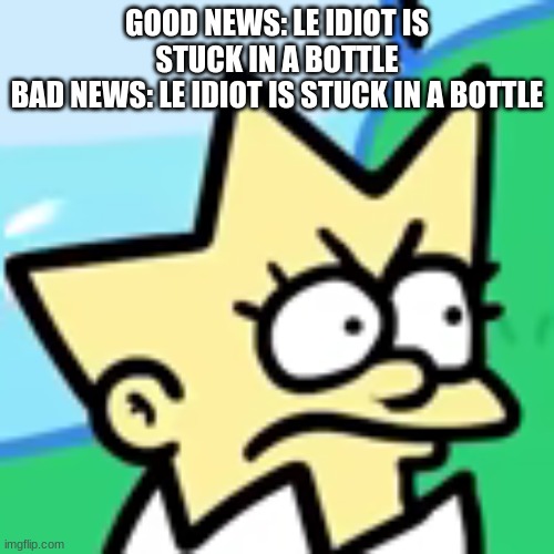 lisa togepi | GOOD NEWS: LE IDIOT IS STUCK IN A BOTTLE
BAD NEWS: LE IDIOT IS STUCK IN A BOTTLE | image tagged in lisa togepi | made w/ Imgflip meme maker