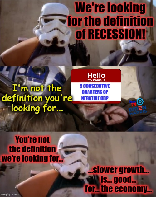 2 consecutive quarters of negative GDP = RECESSION |  We're looking for the definition of RECESSION! I'm not the definition you're looking for... 2 CONSECUTIVE QUARTERS OF
NEGATIVE GDP; You're not the definition we're looking for... ...slower growth... is... good... for... the economy... | image tagged in recession,msm lies,cnn fake news,hillary for prison,stupid liberals,propaganda | made w/ Imgflip meme maker