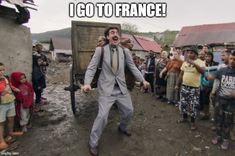 Borat i go to america | I GO TO FRANCE! | image tagged in borat i go to america | made w/ Imgflip meme maker