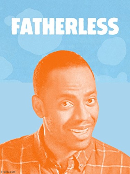Fatherless | image tagged in fatherless | made w/ Imgflip meme maker