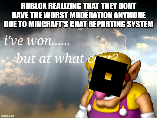 I have won...but at what cost | ROBLOX REALIZING THAT THEY DONT HAVE THE WORST MODERATION ANYMORE DUE TO MINCRAFT'S CHAT REPORTING SYSTEM | image tagged in i have won but at what cost | made w/ Imgflip meme maker