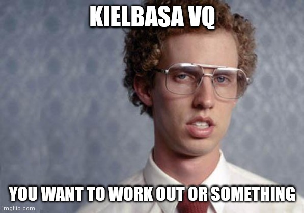 Napoleon Dynamite | KIELBASA VQ; YOU WANT TO WORK OUT OR SOMETHING | image tagged in napoleon dynamite | made w/ Imgflip meme maker
