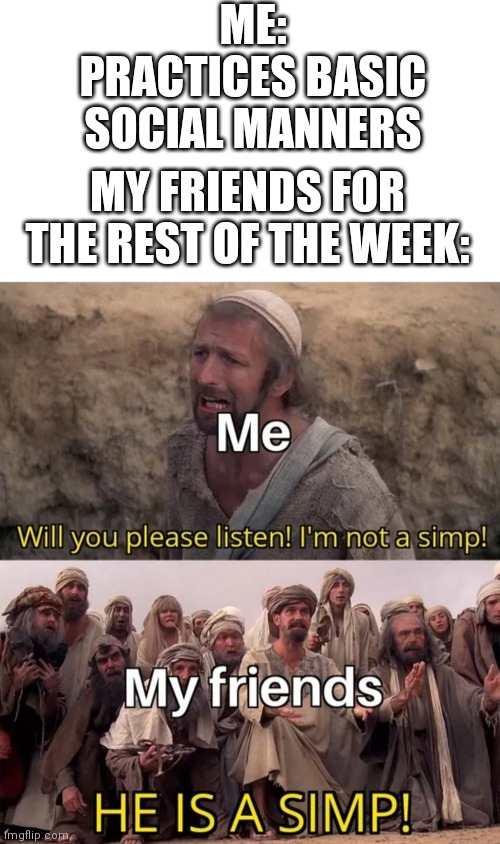 I'm just trying to be social... | ME: PRACTICES BASIC SOCIAL MANNERS; MY FRIENDS FOR THE REST OF THE WEEK: | image tagged in simp | made w/ Imgflip meme maker