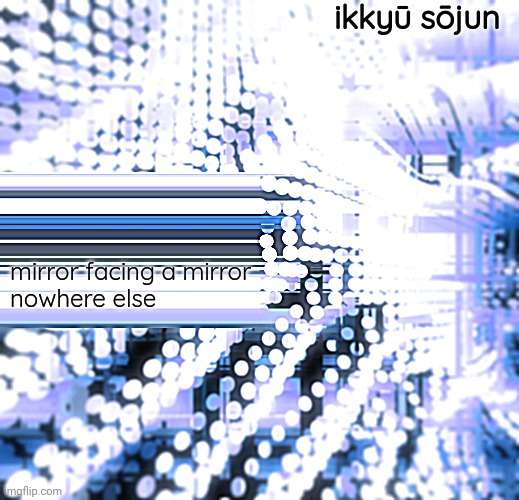 new koancore just dropped | ikkyū sōjun; mirror facing a mirror 
nowhere else | image tagged in koancore | made w/ Imgflip meme maker