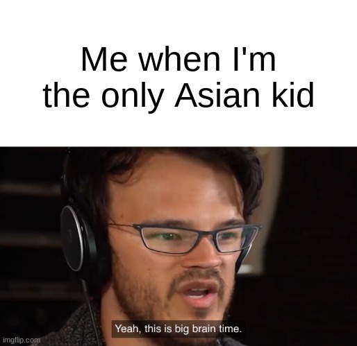 Yeah, this is big brain time | Me when I'm the only Asian kid | image tagged in yeah this is big brain time | made w/ Imgflip meme maker