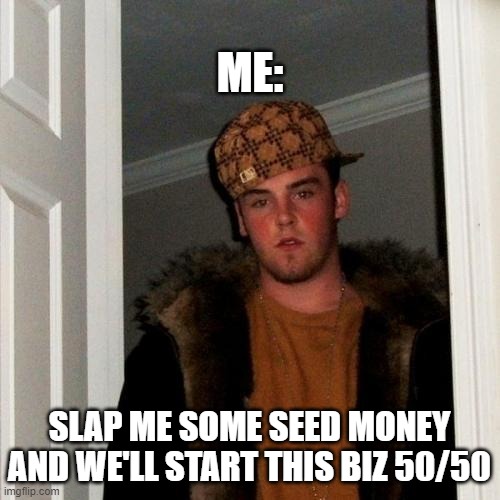 Scumbag Steve Meme | ME: SLAP ME SOME SEED MONEY AND WE'LL START THIS BIZ 50/50 | image tagged in memes,scumbag steve | made w/ Imgflip meme maker