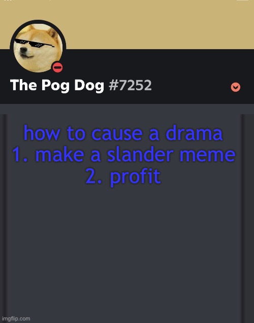 epic doggos epic discord temp | how to cause a drama
1. make a slander meme
2. profit | image tagged in epic doggos epic discord temp | made w/ Imgflip meme maker