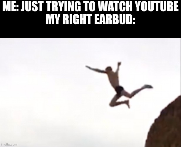 Welp, there it goes | ME: JUST TRYING TO WATCH YOUTUBE
MY RIGHT EARBUD: | image tagged in i don't know any tags that go with this so crap | made w/ Imgflip meme maker