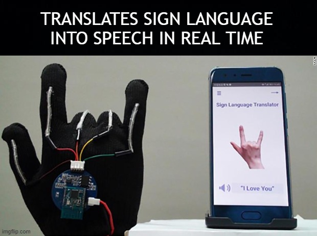 (High-Tech) Sign language translator | TRANSLATES SIGN LANGUAGE
INTO SPEECH IN REAL TIME | image tagged in bio-glove,hearing impared | made w/ Imgflip meme maker