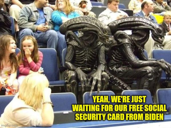 Illegal aliens | YEAH, WE'RE JUST WAITING FOR OUR FREE SOCIAL SECURITY CARD FROM BIDEN | image tagged in illegal aliens | made w/ Imgflip meme maker