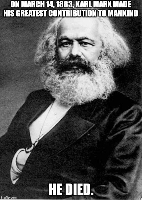 Karl Marx | ON MARCH 14, 1883, KARL MARX MADE HIS GREATEST CONTRIBUTION TO MANKIND; HE DIED. | image tagged in karl marx | made w/ Imgflip meme maker