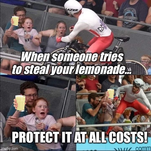Don’t steal my lemonade! | When someone tries to steal your lemonade…; PROTECT IT AT ALL COSTS! | image tagged in commonwealth accident | made w/ Imgflip meme maker
