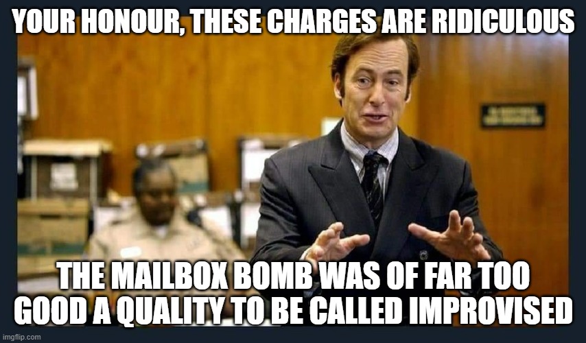 'Improvised explosive' my foot | YOUR HONOUR, THESE CHARGES ARE RIDICULOUS; THE MAILBOX BOMB WAS OF FAR TOO GOOD A QUALITY TO BE CALLED IMPROVISED | image tagged in your honour | made w/ Imgflip meme maker