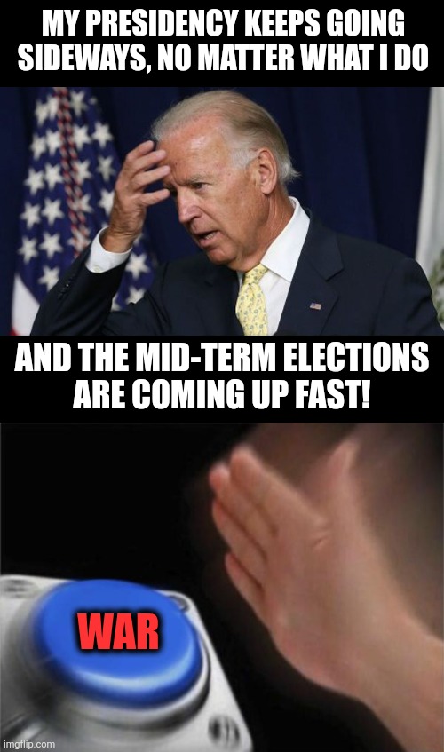 This is gonna get ugly |  MY PRESIDENCY KEEPS GOING SIDEWAYS, NO MATTER WHAT I DO; AND THE MID-TERM ELECTIONS
ARE COMING UP FAST! WAR | image tagged in joe biden worries,memes,blank nut button,war,election 2022,democrats | made w/ Imgflip meme maker